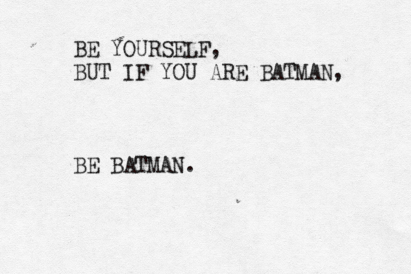 BE YOURSELF, BUT IF YOU ARE BATMAN, BE BATMAN.