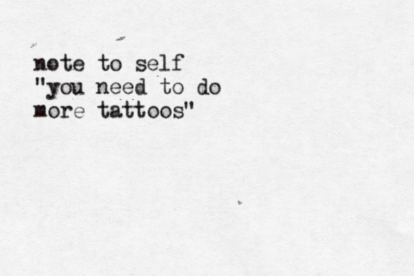 note to self "you need to do more tattoos"