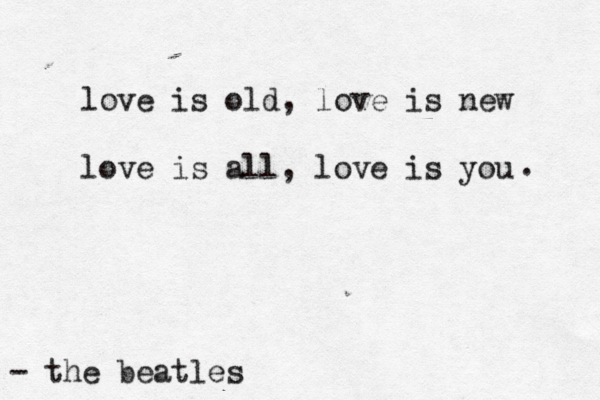 love is old, love is new love is all, love is you - the beatles .