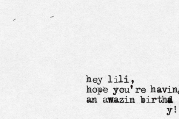 hey lili, hope you're having an aw mazin birthd a y! 