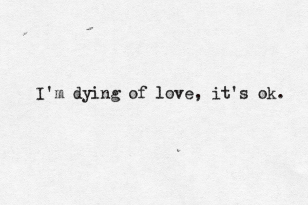 I'm dying of love, it's ok. 