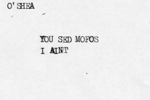 O'SHEA YOU SED MOFOS I AINT