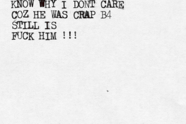 KNOW WHY I DONT CARE COZ HE WAS CRAP B4 STILL IS FUCK HIM !!!