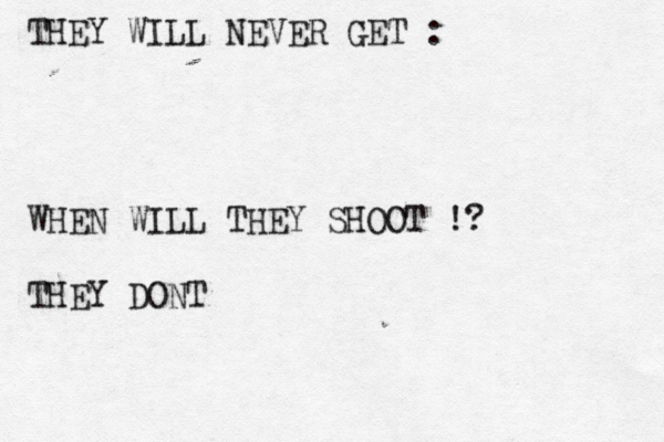 THEY WILL NEVER GET : WHEN WILL THEY SHOOT !? THEY DONT