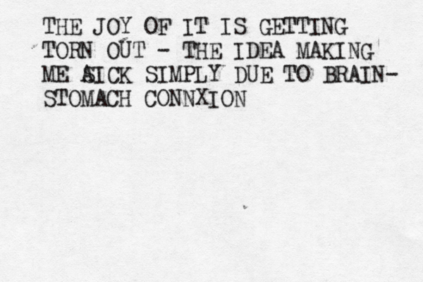 THE JOY OF IT IS GETTING TORN OUT - THE IDEA MAKING ME A SICK SIMPLY DUE TO BRAIN- STOMACH CONNXION
