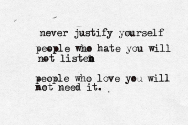 never justify yourself people who hate you will not listeb n n people who love you will not need it.