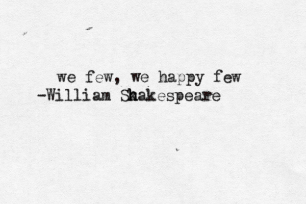 we few, we happy few -William Sk h hakespeare
