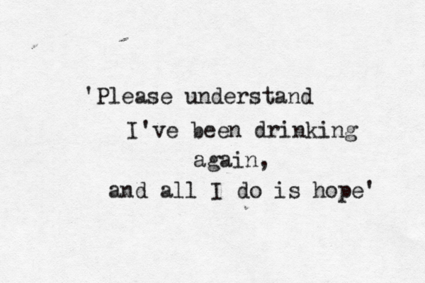 'Please understand I've been drinking again, and all I do is hope' 