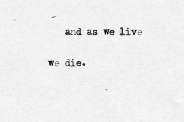 and as we live we die.