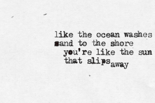 like the ocean washes sand to the shore you're like the sun that slips away 