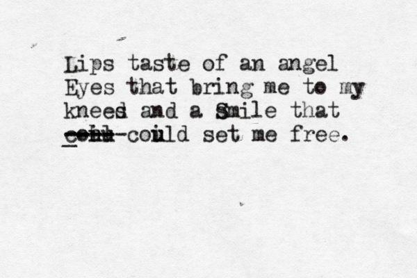 Lips taste of an angel Eyes that bring me to my kneed s and a smi S S le that cohl uu i _- ----- ---- coil u u d set me free. 
