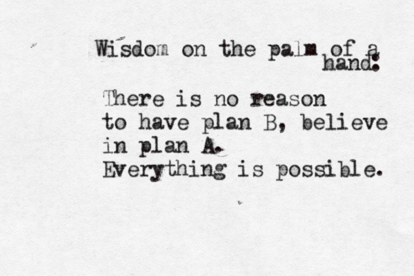The re is no reason to have plan B, believe in plan A. Everything is possible. Wisdom on the palm of a ha nd : 