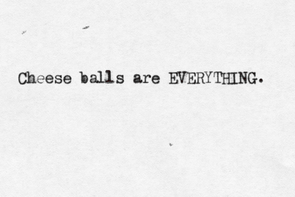 Cheese balls are EVERYTHING. 