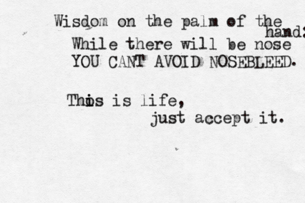 While there will be nose YOU CANT AVOID NOSEBLEED . Thos i i is life, just accept it. Wisdom on the palm of the hand: 