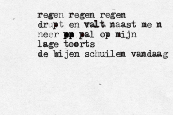 regen regen regen drupt en valt naast me n neer en pp pp pal op mijn lage toorts de bijen schuilen vandaag 