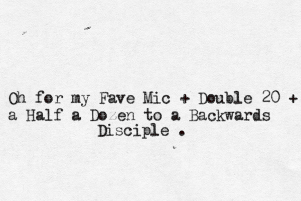 Oh for my Fave Mic + Double 20 + a Half a Dozen to a Backwards Disciple . 