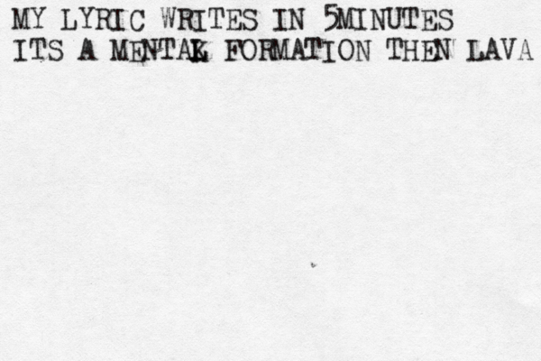 MY LYRIC WRITES IN 5MINUTES ITS A MENTAK L L FORMATION THEN LAVA 