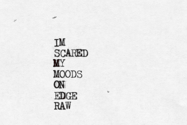IM SCARED MY MOODS ON EDGE RAW