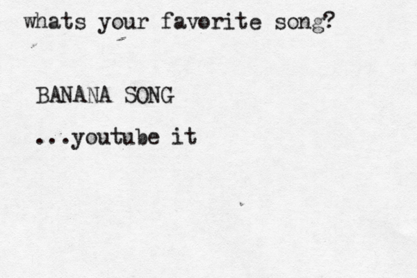 whats your favorite song? BANANA SONG ...youtube it