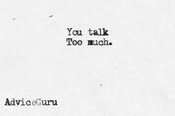You talk Too much. A dviceGuru 