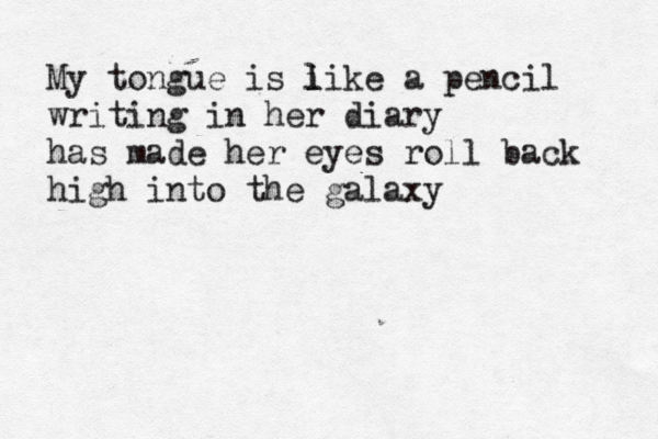 My tongue is i l like a pencil writing in her diary has made her eyes roll back high into the galaxy 