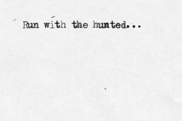 Run with the hunted...
