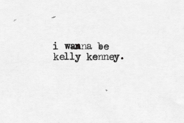 i wanna be kelly kenney.
