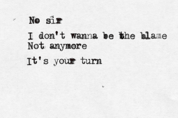No sir I don't wanna be b the blame Not anymore It's your turn