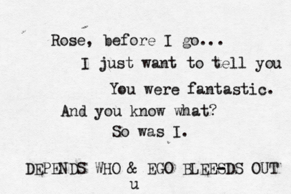 Rose, before I go... I just want to tell you You were fantastic. And you know what? So was I. DEPENDS WHO & EGO BLEES - -DS OUT u