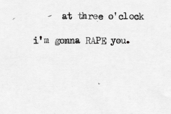 at three o'clock i'm gonna RAPE you. 
