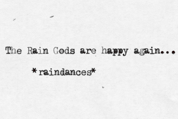 The Rain Gods are happy again... *raindances* ~ ~