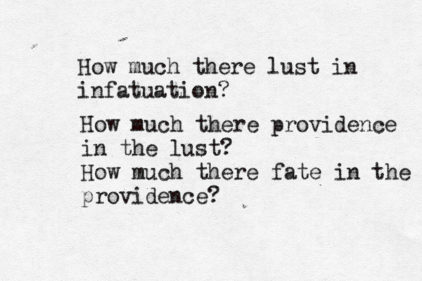 How much there lust in infatuation? How much there providence in the lust? How much there fate in the providence?