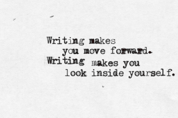 Writing makes u you move forward. Writing makes you look inside yourself. 