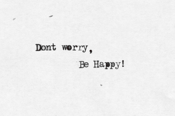 Dont worry Be Happy , ! 