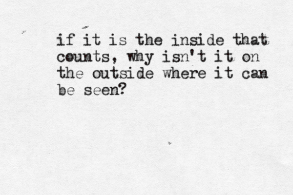 if it is the inside that counts, why isn't it on the outside where it can be seen?