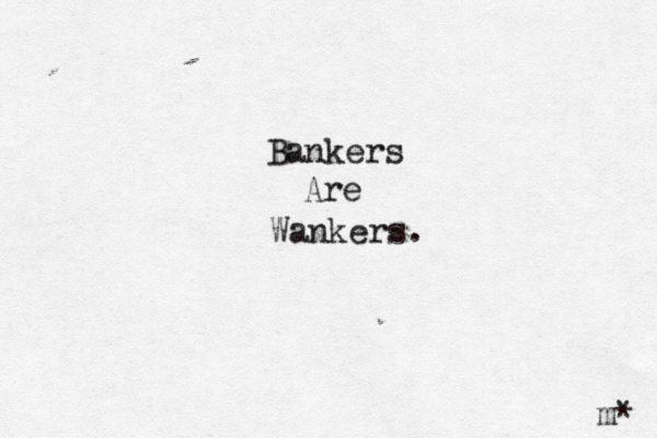 Bankers Are Wankers. m* 
