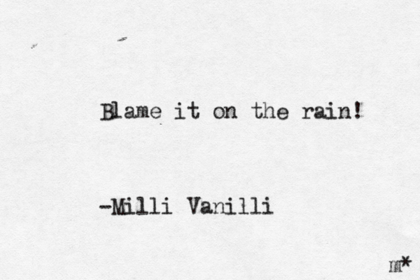 Blame it on the rain! -Milli Vanilli m* 