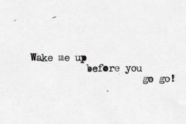 Wake me up before you go go ! 