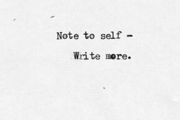 Note to se lf - Write more. 