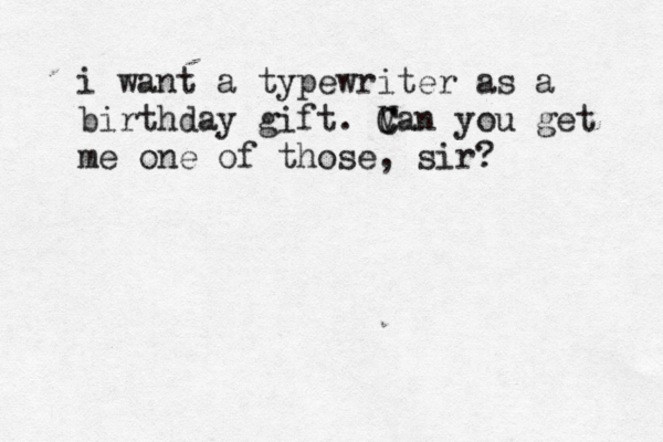 i want a typewriter as a birthday gift. V C Can you get me one of those, sir? 