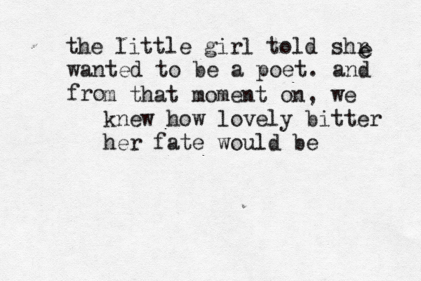 the litt le girl told shr e wanted to be a poet. and fro m that moment on , we knew how lovely bitter her fate would be e 