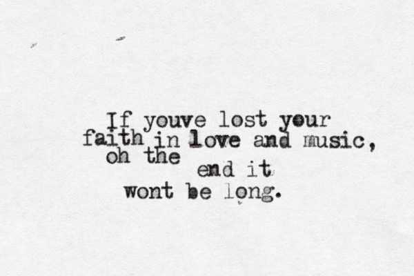 If youv e lost your faith in love and music oh the end it wont be long. , 