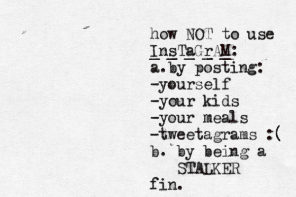 how NOT to use InsTaGrAM: _ _ _ _ _ a.by posting: -yourself -your kids -your meals -tweetagrams :( b. by being a STALKER fin.