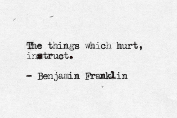 The things which hurt, instruct. - Benjamin Franklin 