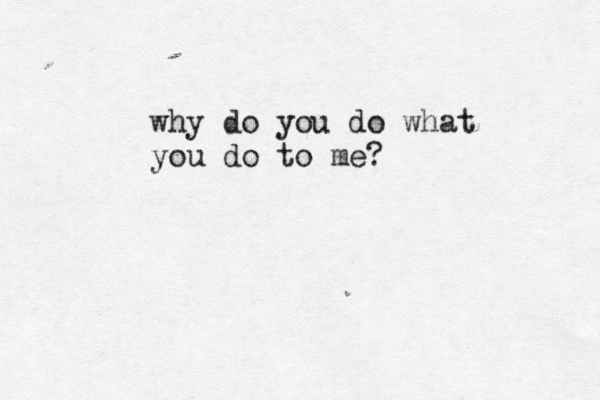 why do you do what you do to me?