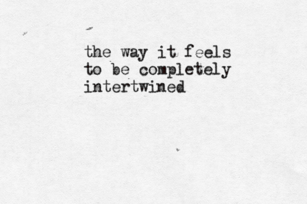 the way it feels to be completely intertwined
