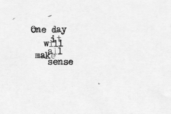 o One day it will all make sense e 