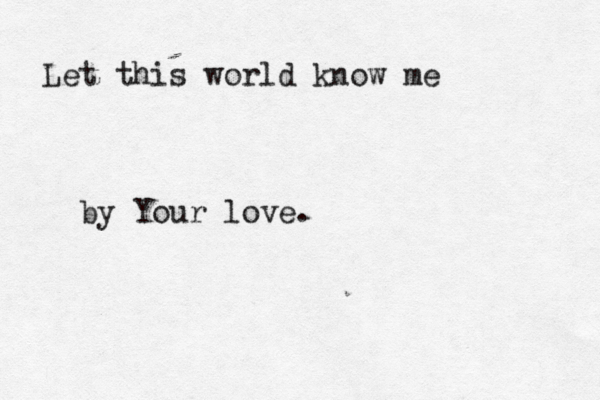 Let this world know me by Your love.
