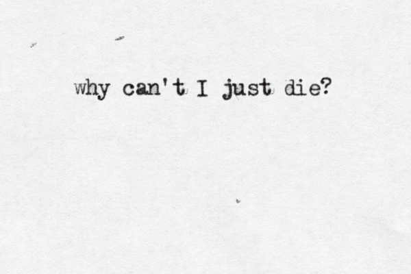 why can't I just die? 