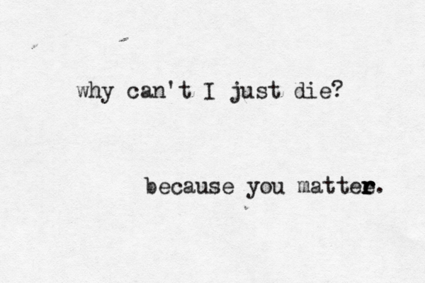 why can't I just die? because you mattee r r r r. 